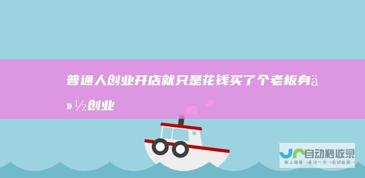 普通人创业开店就只是花钱买了个老板身份创业
