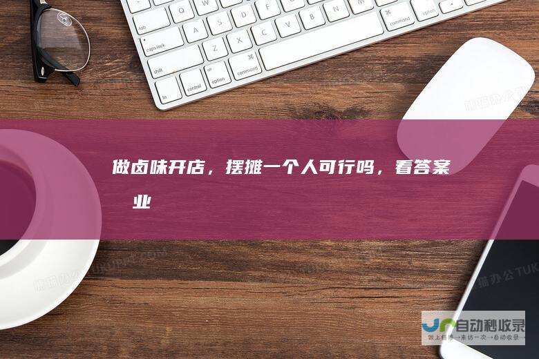 做卤味开店，摆摊一个人可行吗，看答案创业