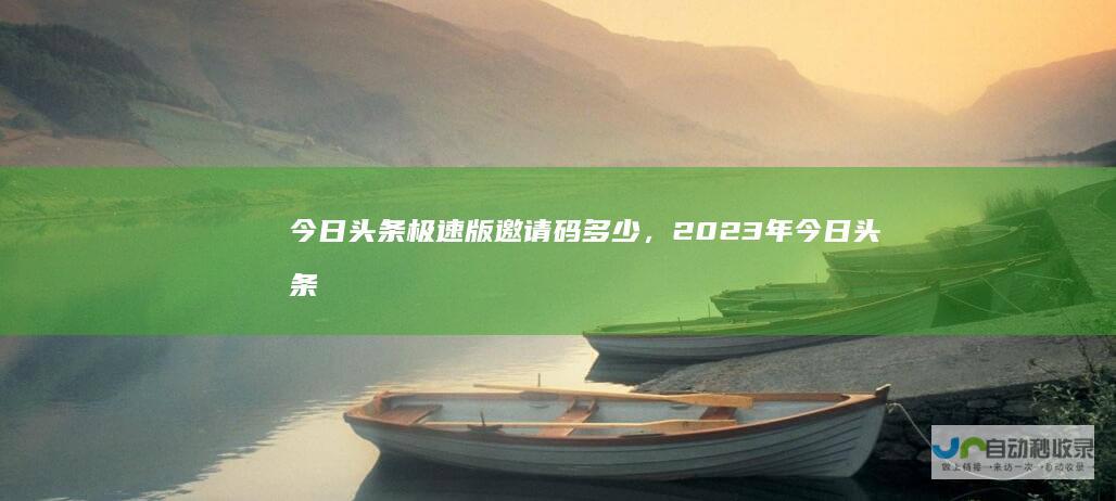 今日头条极速版邀请码多少，2023年今日头条