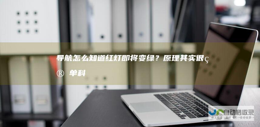 导航怎么知道红灯即将变绿？原理其实很简单科