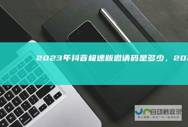 2023年抖音极速版邀请码是多少，2023年