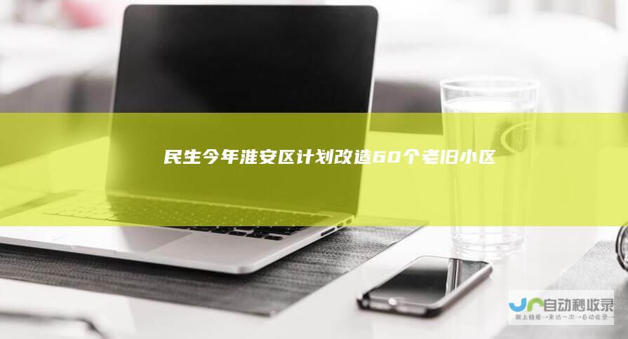民生今年淮安区计划改造60个老旧小区