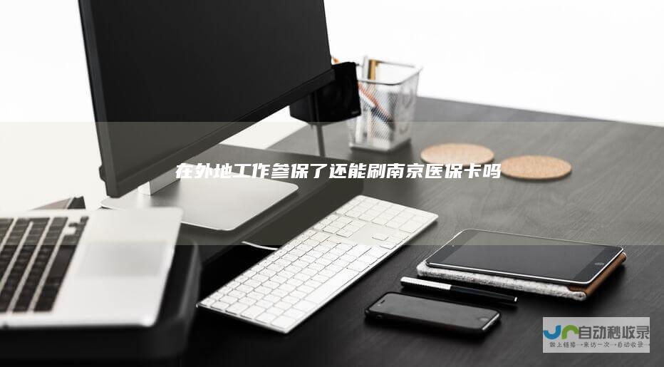 在外地工作参保了还能刷南京医保卡吗