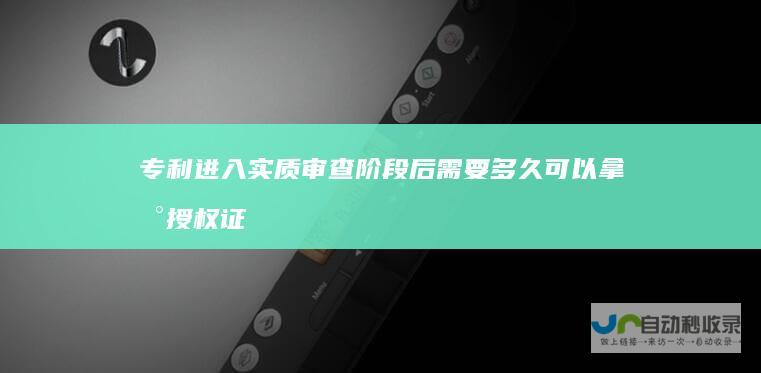 专利进入实质审查阶段后需要多久可以拿到授权证