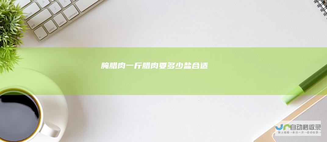 腌腊肉一斤腊肉要多少盐合适
