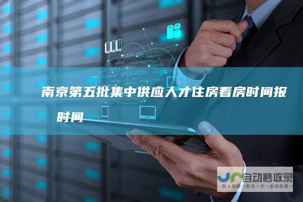 南京第五批集中供应人才住房看房时间报名时间