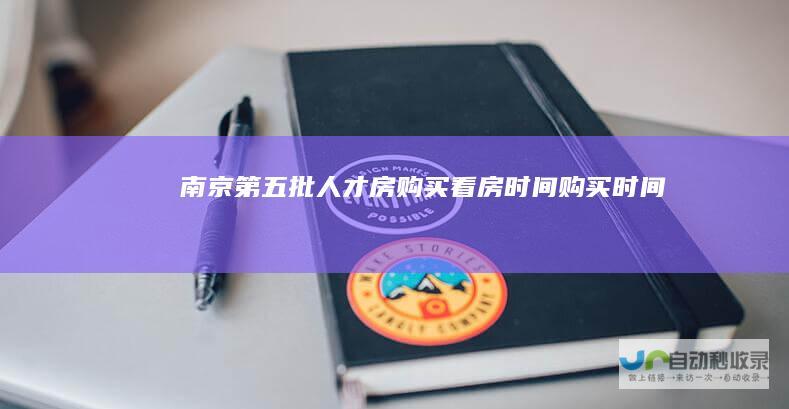 南京第五批人才房购买看房时间购买时间