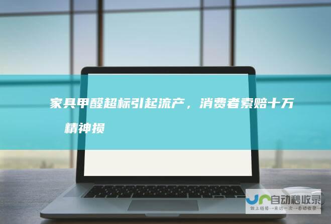 家具甲醛超标引起流产，消费者索赔十万元精神损