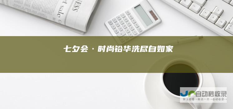 七夕会·时尚铅华洗尽自如家
