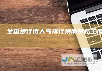 全国步行街人气排行榜南京路王府井江汉路
