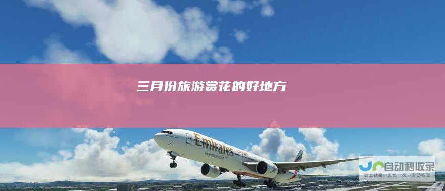 三月份旅游赏花的好地方