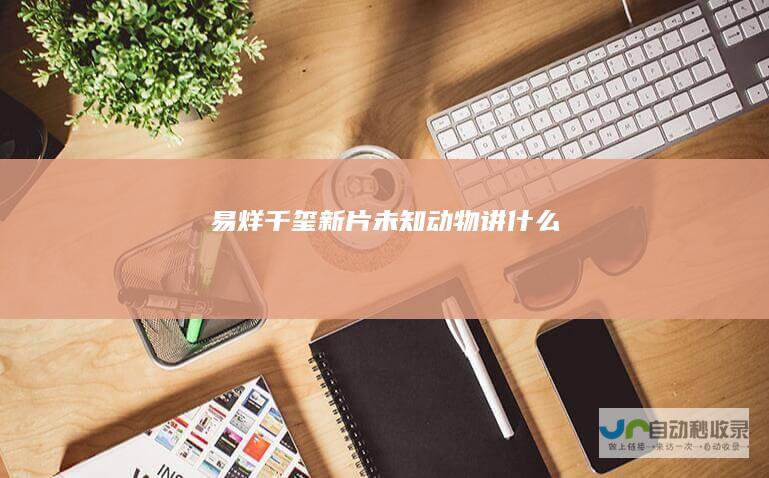 易烊千玺新片未知动物讲什么