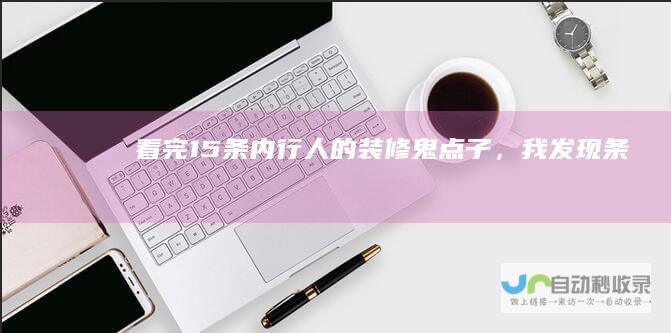 看完15条内行人的装修鬼点子，我发现条
