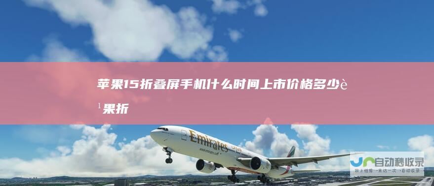 苹果15折叠屏手机什么时间上市价格多少苹果折