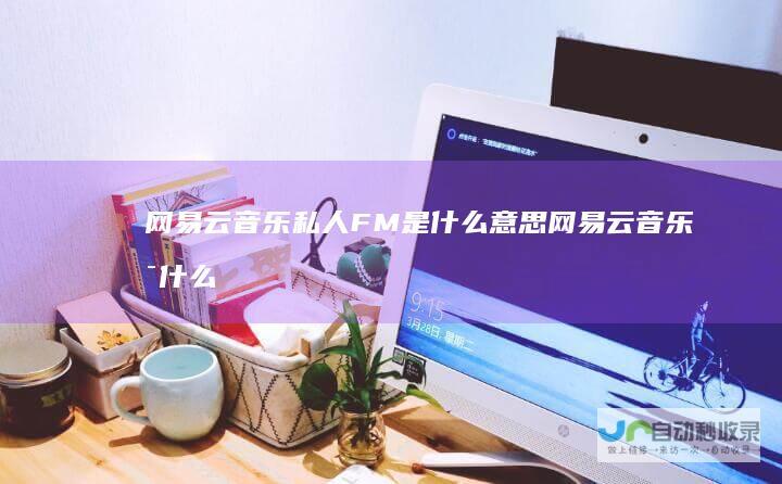 网易云音乐私人FM是什么意思网易云音乐是什么