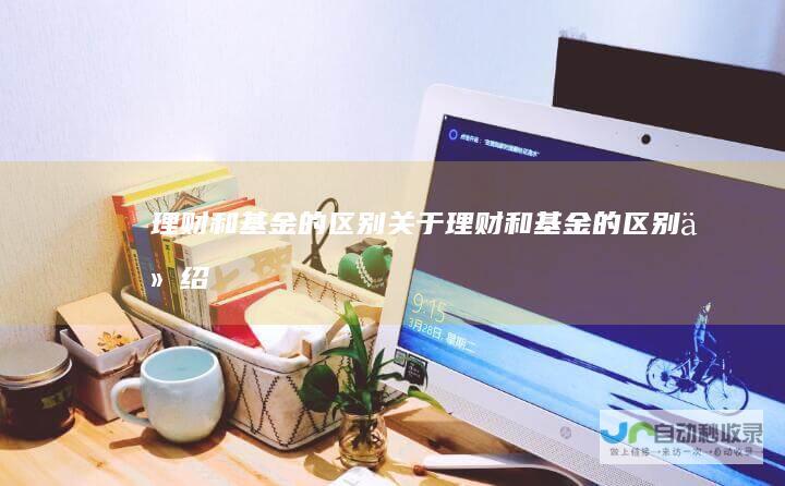 理财和基金的区别关于理财和基金的区别介绍