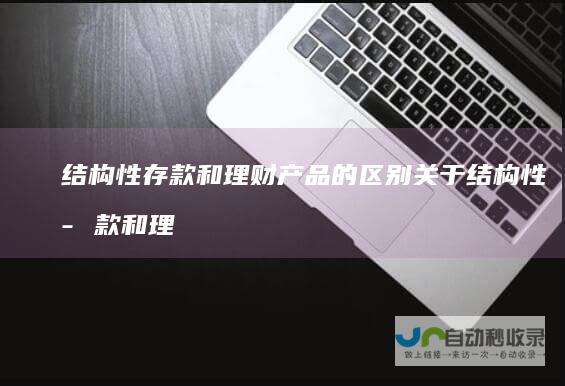 结构性存款和理财产品的区别关于结构性存款和理