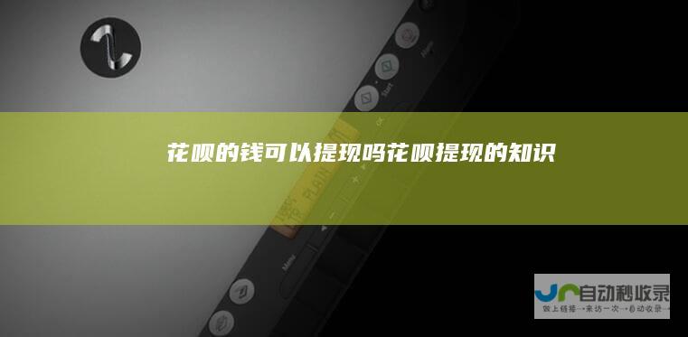 花呗的钱可以提现吗花呗提现的知识