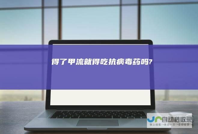 得了甲流就得吃抗病毒药吗?
