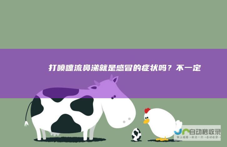 打喷嚏流鼻涕就是感冒的症状吗？不一定