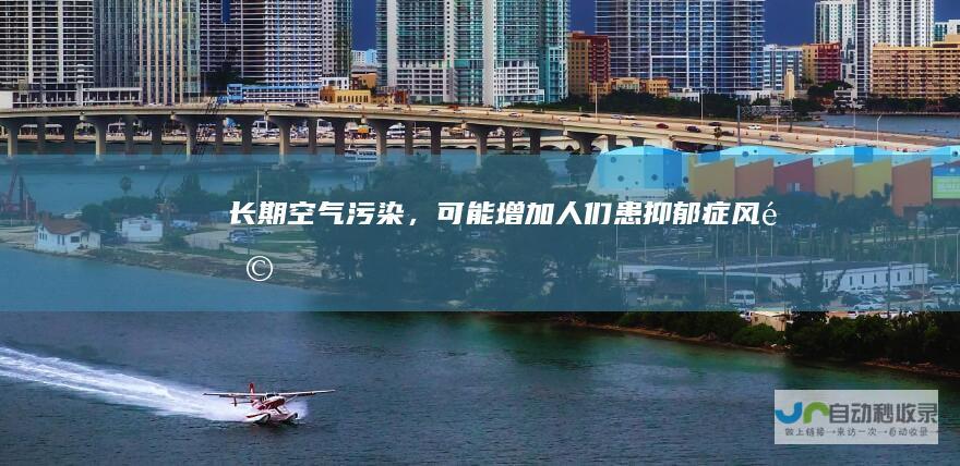 长期空气污染，可能增加人们患抑郁症风险