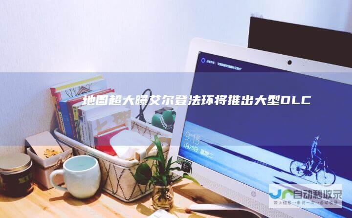 地图超大曝艾尔登法环将推出大型DLC