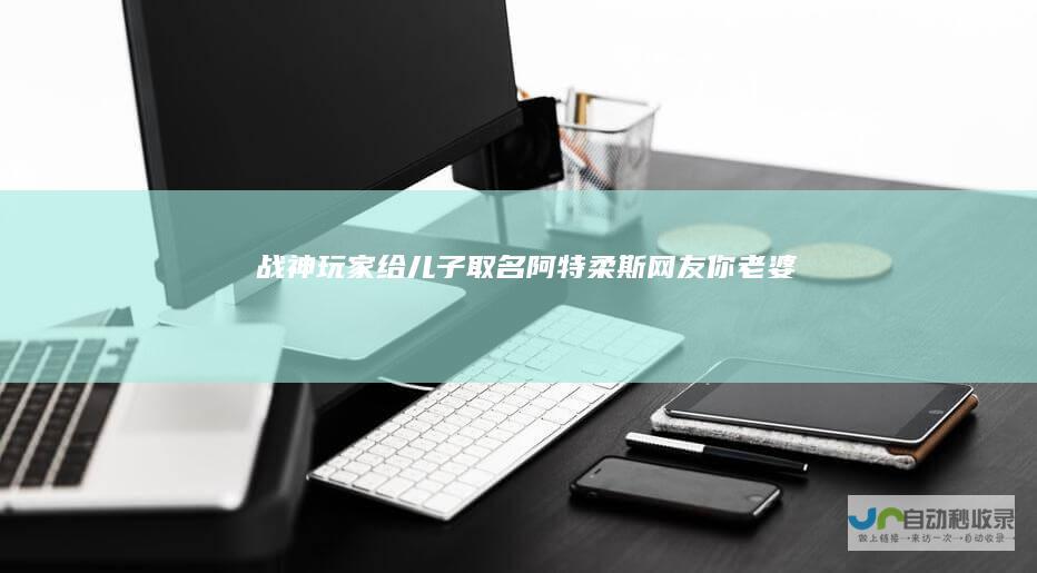 战神玩家给儿子取名阿特柔斯网友你老婆怎
