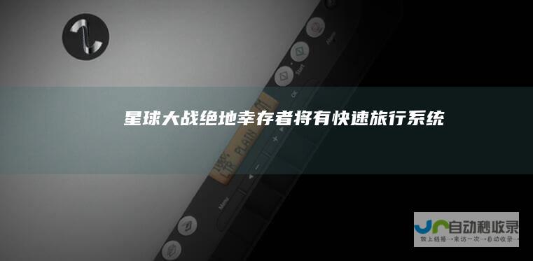 星球大战绝地幸存者将有快速旅行系统