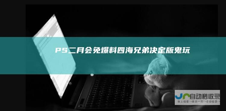 PS二月会免爆料四海兄弟决定版鬼玩