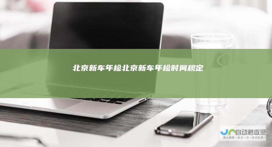 北京新车年检北京新车年检时间规定