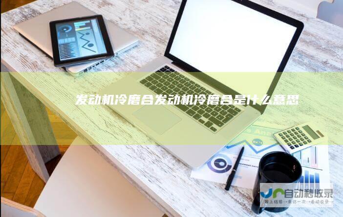 发动机冷磨合发动机冷磨合是什么意思