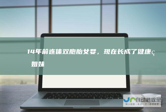 14年前连体双胞胎女婴，现在长成了健康的姐妹花