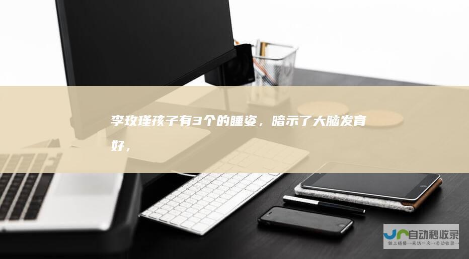 李玫瑾：孩子有3个的睡姿，暗示了大脑发育好，智商不会低