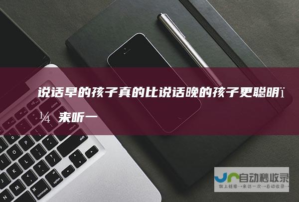 说话早的孩子真的比说话晚的孩子更聪明？来听一听儿科医生的解释