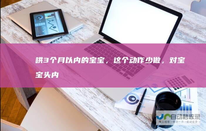 哄3个月以内的宝宝，这个动作少做，对宝宝头内部发育有危害！