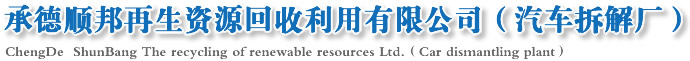 承德汽车拆解厂，承德顺邦再生资源回收利用有限公司（汽车拆解厂）