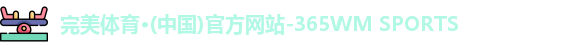 完美体育·(中国)官方网站-365WM SPORTS