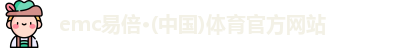 emc易倍·(中国)体育官方网站