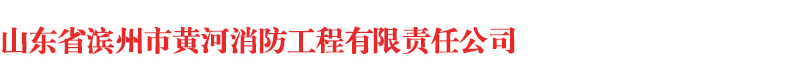山东省滨州市黄河消防工程有限责任公司-黄河消防|滨州消防|山东滨州黄河消防|山东省滨州市黄河消防工程有限责任公司