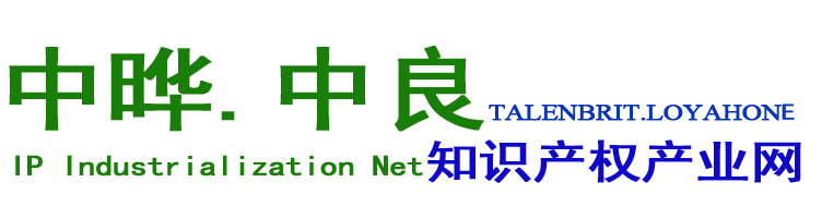 中晔中良知识产权产业网TALENBRIT.LOYAHONE IP Industrialization Net-中晔中良知识产权产业网TALENBRIT.LOYAHONE IP Industrialization Net