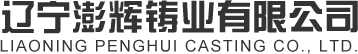 澎辉铸业_辽宁澎辉_辽宁澎辉铸业_辽宁澎辉铸业有限公司