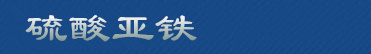 硫酸亚铁|聚合硫酸铁|一水,七水硫酸亚铁生产厂家-滤料净水剂公司