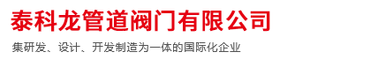 泰科龙阀门|泰科龙阀门有限公司|泰科龙阀门怎么样|泰科龙阀门官网