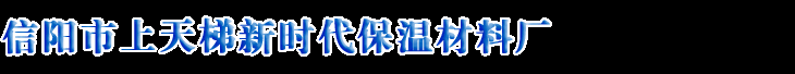 信阳新时代保温材料|新时代保温|信阳新时代|信阳市上天梯新时代保温材料厂