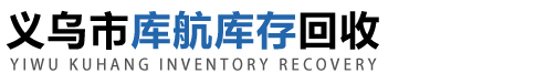 义乌库存回收_义乌库存收购_义乌库存物资回收-义乌库航库存回收